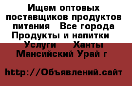 Ищем оптовых поставщиков продуктов питания - Все города Продукты и напитки » Услуги   . Ханты-Мансийский,Урай г.